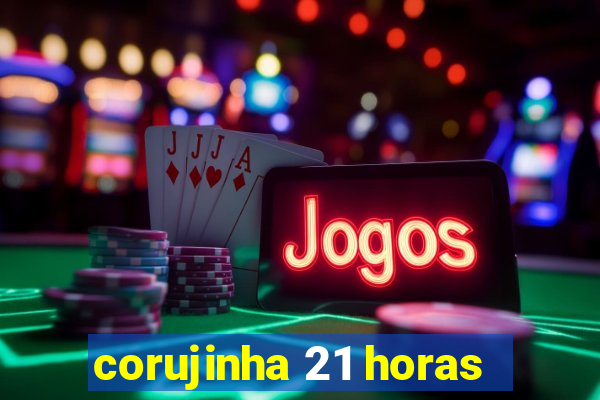 corujinha 21 horas